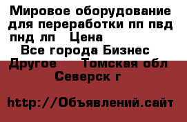 Мировое оборудование для переработки пп пвд пнд лп › Цена ­ 1 500 000 - Все города Бизнес » Другое   . Томская обл.,Северск г.